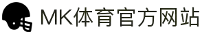 MK体育 (MKSPORTS)中国官方网站